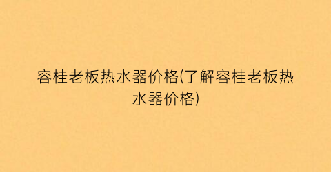 容桂老板热水器价格(了解容桂老板热水器价格)