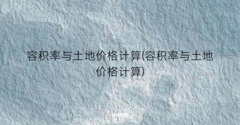 容积率与土地价格计算(容积率与土地价格计算)
