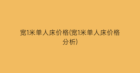 宽1米单人床价格(宽1米单人床价格分析)