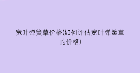 宽叶弹簧草价格(如何评估宽叶弹簧草的价格)