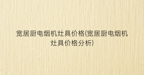 宽居厨电烟机灶具价格(宽居厨电烟机灶具价格分析)
