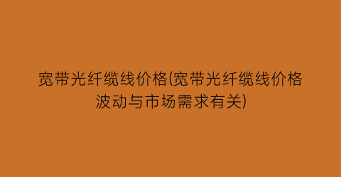 宽带光纤缆线价格(宽带光纤缆线价格波动与市场需求有关)