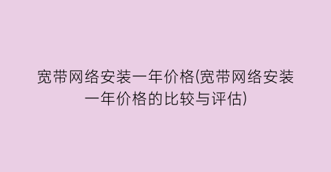 宽带网络安装一年价格(宽带网络安装一年价格的比较与评估)
