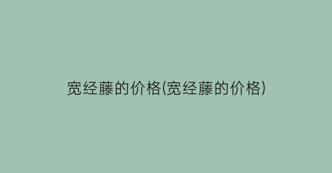 宽经藤的价格(宽经藤的价格)