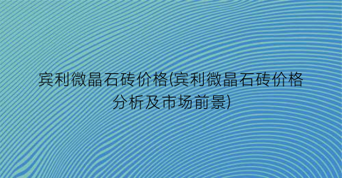 宾利微晶石砖价格(宾利微晶石砖价格分析及市场前景)