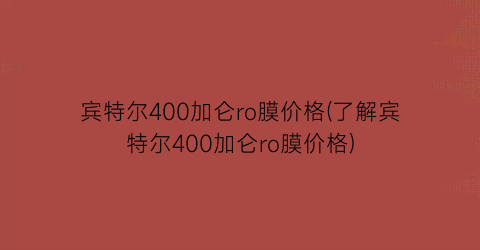 宾特尔400加仑ro膜价格(了解宾特尔400加仑ro膜价格)