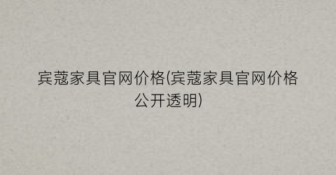 宾蔻家具官网价格(宾蔻家具官网价格公开透明)