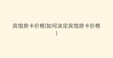 宾馆房卡价格(如何决定宾馆房卡价格)
