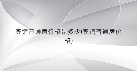 “宾馆普通房价格是多少(宾馆普通房价格)
