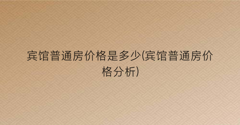 宾馆普通房价格是多少(宾馆普通房价格分析)