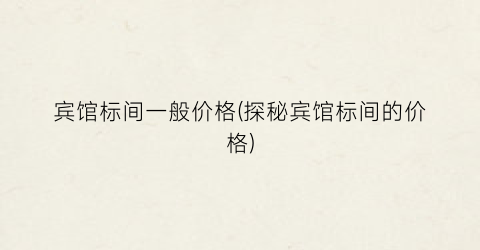 “宾馆标间一般价格(探秘宾馆标间的价格)