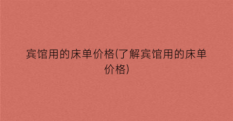 宾馆用的床单价格(了解宾馆用的床单价格)