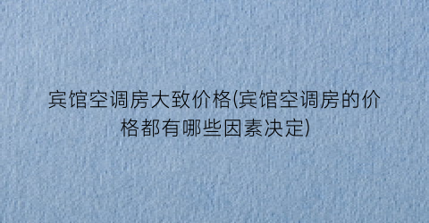 宾馆空调房大致价格(宾馆空调房的价格都有哪些因素决定)