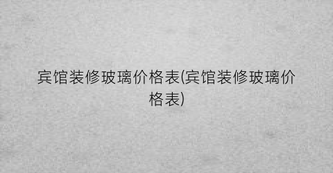 宾馆装修玻璃价格表(宾馆装修玻璃价格表)