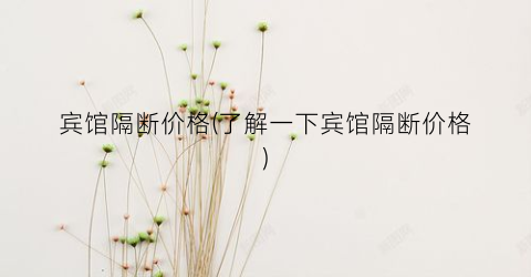 宾馆隔断价格(了解一下宾馆隔断价格)