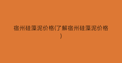 宿州硅藻泥价格(了解宿州硅藻泥价格)