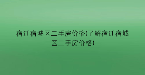“宿迁宿城区二手房价格(了解宿迁宿城区二手房价格)