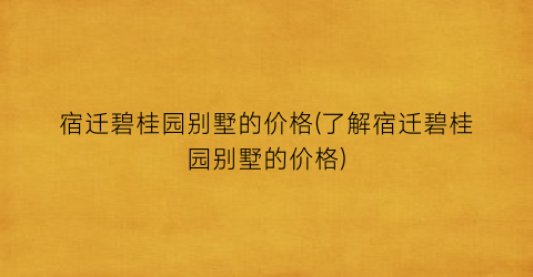 宿迁碧桂园别墅的价格(了解宿迁碧桂园别墅的价格)