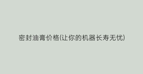 密封油膏价格(让你的机器长寿无忧)