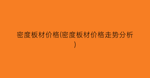 密度板材价格(密度板材价格走势分析)