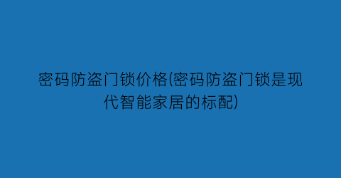 密码防盗门锁价格(密码防盗门锁是现代智能家居的标配)
