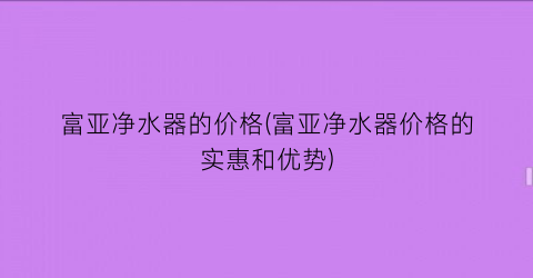 富亚净水器的价格(富亚净水器价格的实惠和优势)