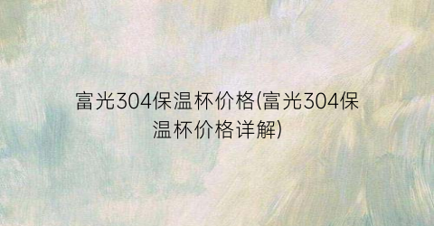 “富光304保温杯价格(富光304保温杯价格详解)