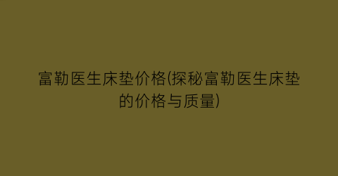 富勒医生床垫价格(探秘富勒医生床垫的价格与质量)