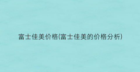 富士佳美价格(富士佳美的价格分析)