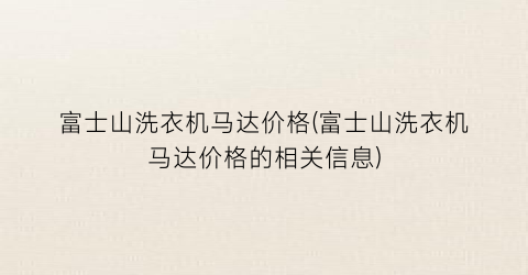 富士山洗衣机马达价格(富士山洗衣机马达价格的相关信息)