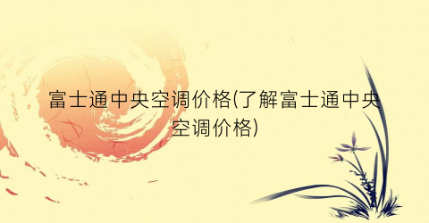 富士通中央空调价格(了解富士通中央空调价格)