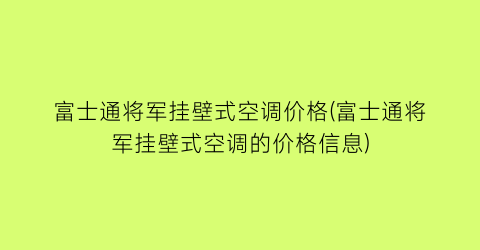 富士通将军挂壁式空调价格(富士通将军挂壁式空调的价格信息)