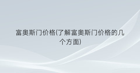 富奥斯门价格(了解富奥斯门价格的几个方面)