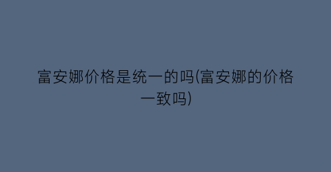富安娜价格是统一的吗(富安娜的价格一致吗)