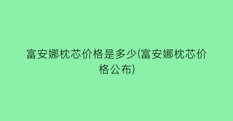 富安娜枕芯价格是多少(富安娜枕芯价格公布)