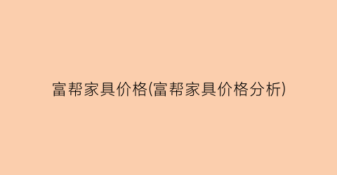 富帮家具价格(富帮家具价格分析)