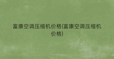 富康空调压缩机价格(富康空调压缩机价格)