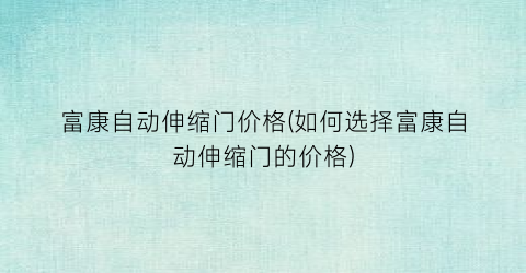 “富康自动伸缩门价格(如何选择富康自动伸缩门的价格)