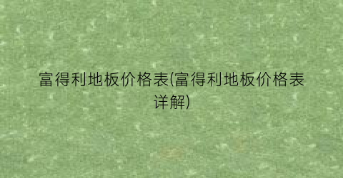 富得利地板价格表(富得利地板价格表详解)