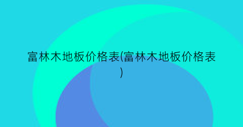 富林木地板价格表(富林木地板价格表)