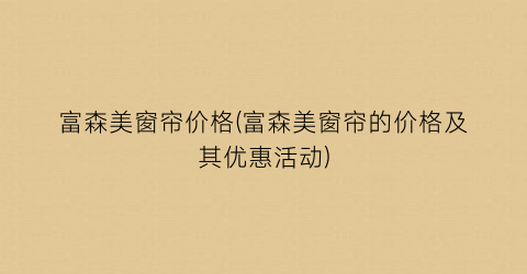 富森美窗帘价格(富森美窗帘的价格及其优惠活动)