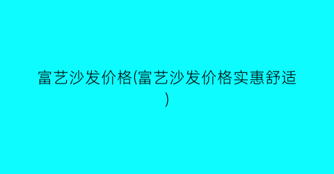 富艺沙发价格(富艺沙发价格实惠舒适)