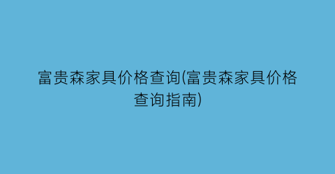 富贵森家具价格查询(富贵森家具价格查询指南)