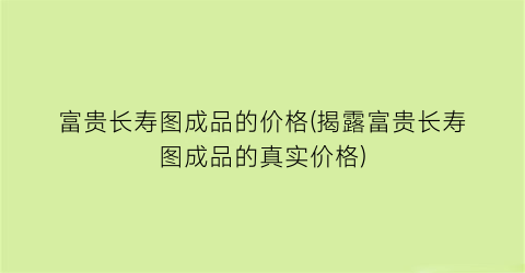 富贵长寿图成品的价格(揭露富贵长寿图成品的真实价格)