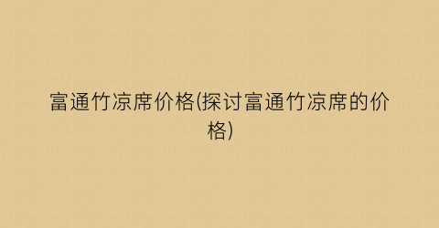 富通竹凉席价格(探讨富通竹凉席的价格)