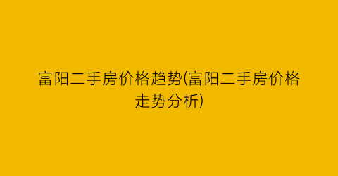 富阳二手房价格趋势(富阳二手房价格走势分析)
