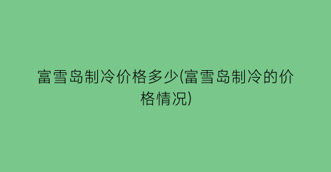 富雪岛制冷价格多少(富雪岛制冷的价格情况)