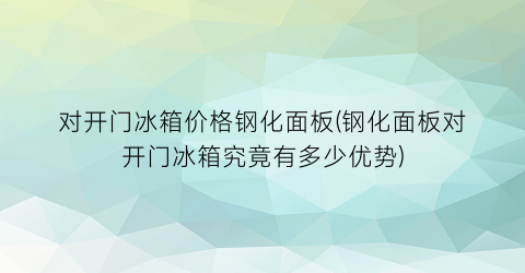 对开门冰箱价格钢化面板(钢化面板对开门冰箱究竟有多少优势)