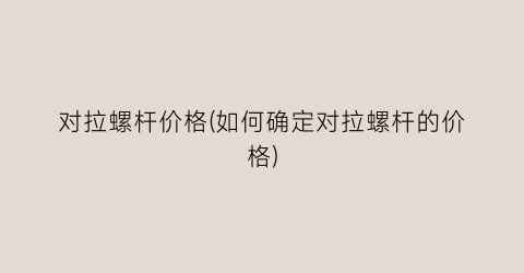 对拉螺杆价格(如何确定对拉螺杆的价格)