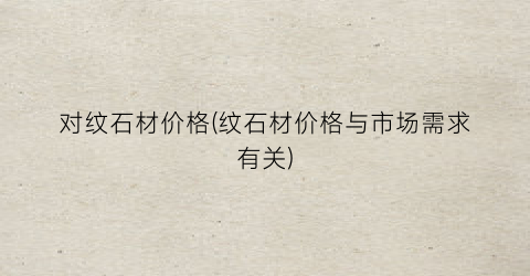 对纹石材价格(纹石材价格与市场需求有关)